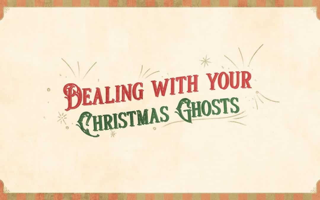 Dealing With Your Christmas Ghosts